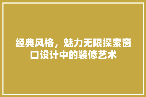 经典风格，魅力无限探索窗口设计中的装修艺术 防火门