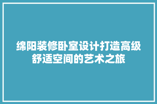 绵阳装修卧室设计打造高级舒适空间的艺术之旅