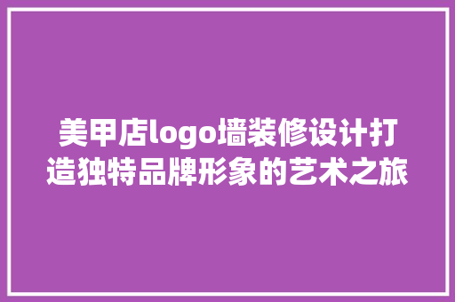 美甲店logo墙装修设计打造独特品牌形象的艺术之旅