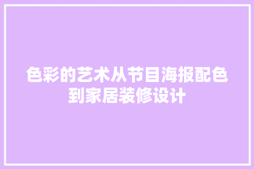 色彩的艺术从节目海报配色到家居装修设计