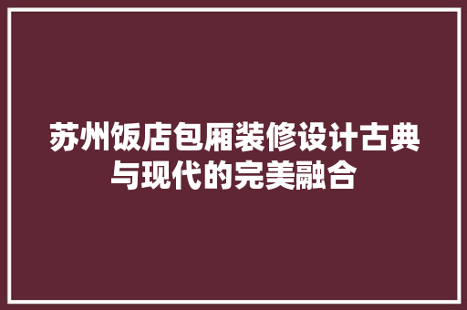 苏州饭店包厢装修设计古典与现代的完美融合