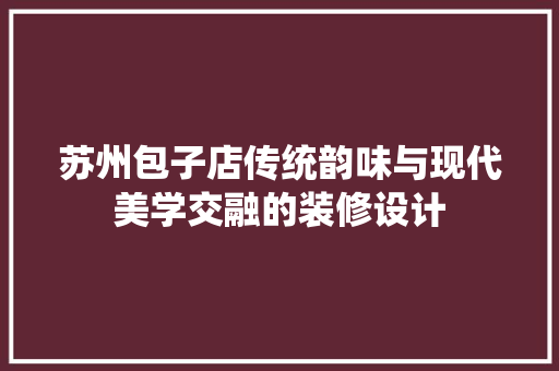 苏州包子店传统韵味与现代美学交融的装修设计