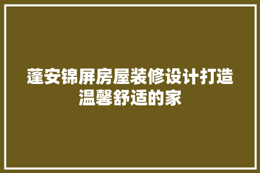 蓬安锦屏房屋装修设计打造温馨舒适的家