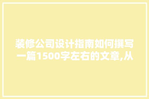 装修公司设计指南如何撰写一篇1500字左右的文章,从布局到修辞的艺术