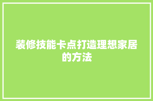 装修技能卡点打造理想家居的方法