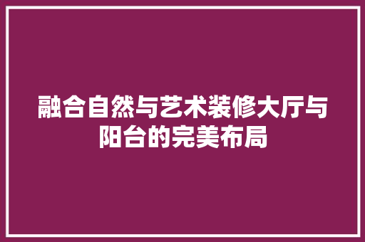 融合自然与艺术装修大厅与阳台的完美布局