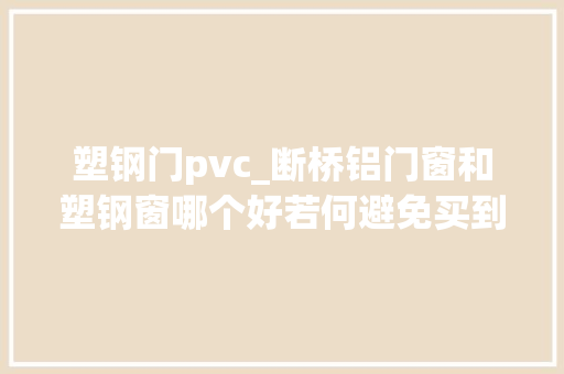 塑钢门pvc_断桥铝门窗和塑钢窗哪个好若何避免买到假货