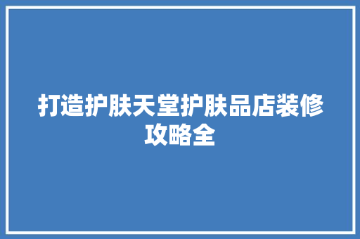 打造护肤天堂护肤品店装修攻略全