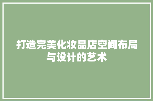 打造完美化妆品店空间布局与设计的艺术