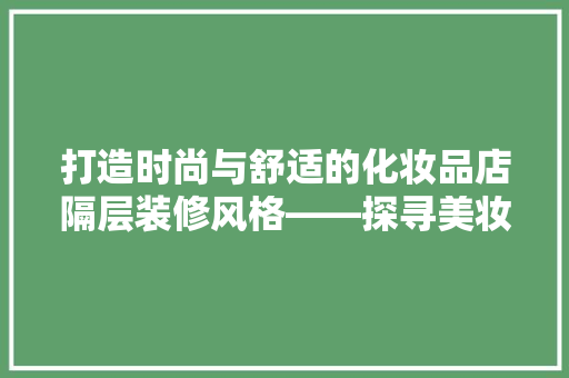 打造时尚与舒适的化妆品店隔层装修风格——探寻美妆空间的艺术魅力