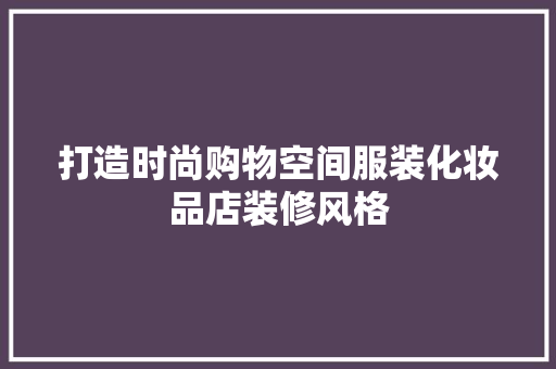 打造时尚购物空间服装化妆品店装修风格