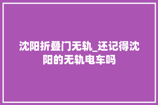 沈阳折叠门无轨_还记得沈阳的无轨电车吗 塑钢门