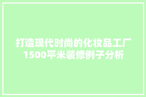 打造现代时尚的化妆品工厂1500平米装修例子分析
