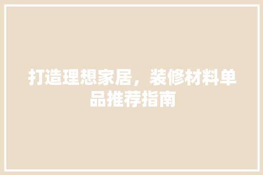 打造理想家居，装修材料单品推荐指南