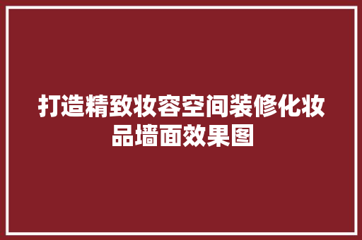 打造精致妆容空间装修化妆品墙面效果图