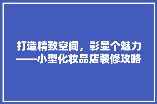打造精致空间，彰显个魅力——小型化妆品店装修攻略