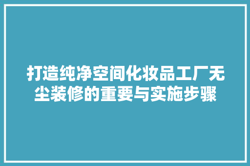 打造纯净空间化妆品工厂无尘装修的重要与实施步骤 玻璃门