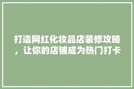 打造网红化妆品店装修攻略，让你的店铺成为热门打卡地