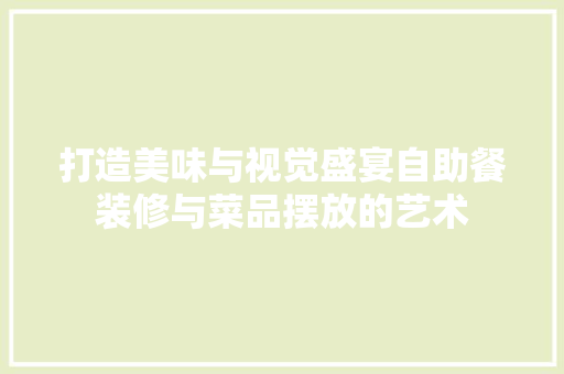 打造美味与视觉盛宴自助餐装修与菜品摆放的艺术