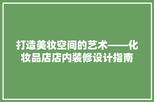 打造美妆空间的艺术——化妆品店店内装修设计指南