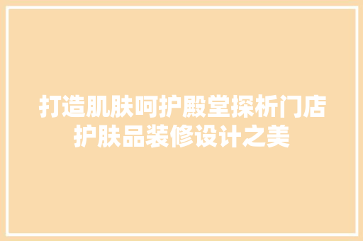 打造肌肤呵护殿堂探析门店护肤品装修设计之美
