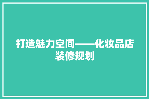 打造魅力空间——化妆品店装修规划