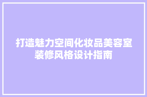 打造魅力空间化妆品美容室装修风格设计指南