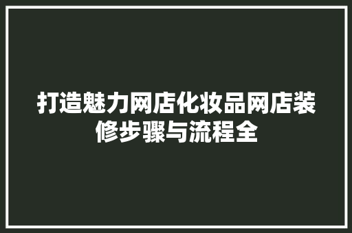 打造魅力网店化妆品网店装修步骤与流程全