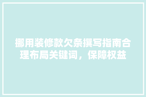 挪用装修款欠条撰写指南合理布局关键词，保障权益