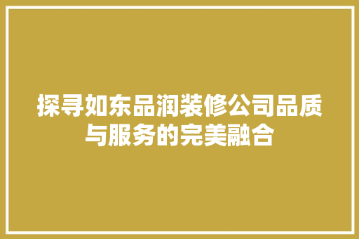探寻如东品润装修公司品质与服务的完美融合