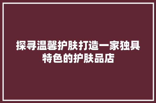 探寻温馨护肤打造一家独具特色的护肤品店