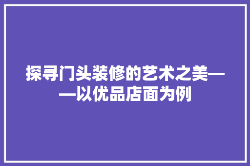 探寻门头装修的艺术之美——以优品店面为例