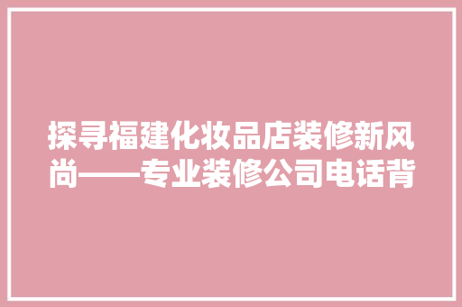 探寻福建化妆品店装修新风尚——专业装修公司电话背后的秘密