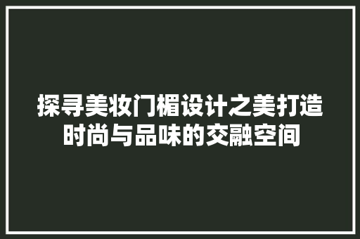 探寻美妆门楣设计之美打造时尚与品味的交融空间