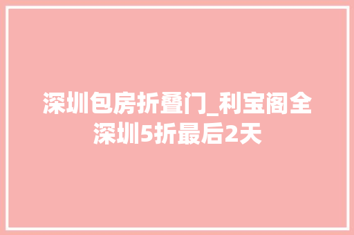 深圳包房折叠门_利宝阁全深圳5折最后2天 塑钢门