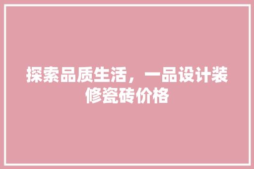 探索品质生活，一品设计装修瓷砖价格