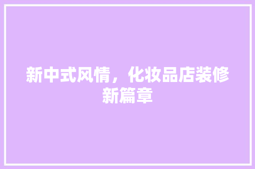 新中式风情，化妆品店装修新篇章