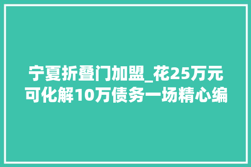 宁夏折叠门加盟_花25万元可化解10万债务一场精心编织的金融骗局