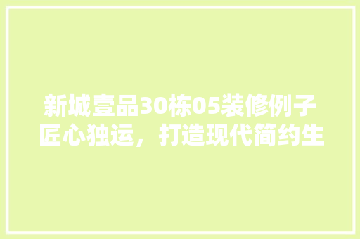 新城壹品30栋05装修例子匠心独运，打造现代简约生活空间