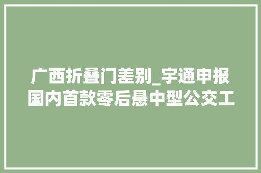 广西折叠门差别_宇通申报国内首款零后悬中型公交工信部第359批M类客车新品概述