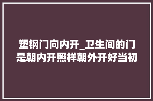 塑钢门向内开_卫生间的门是朝内开照样朝外开好当初不听劝入住懊悔不已