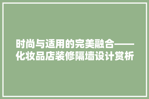 时尚与适用的完美融合——化妆品店装修隔墙设计赏析
