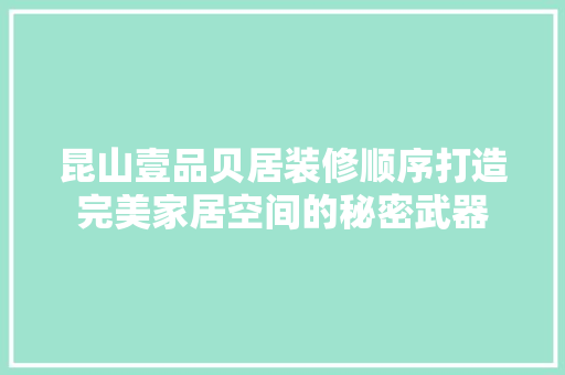 昆山壹品贝居装修顺序打造完美家居空间的秘密武器
