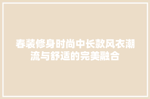 春装修身时尚中长款风衣潮流与舒适的完美融合
