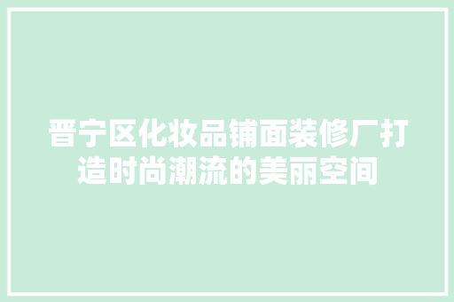 晋宁区化妆品铺面装修厂打造时尚潮流的美丽空间