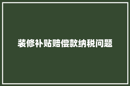 装修补贴赔偿款纳税问题