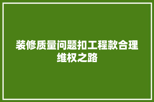 装修质量问题扣工程款合理维权之路