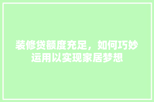 装修贷额度充足，如何巧妙运用以实现家居梦想