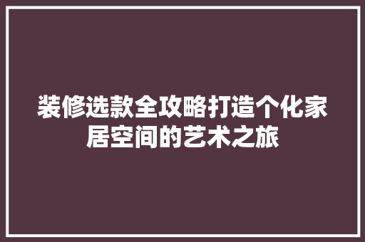 装修选款全攻略打造个化家居空间的艺术之旅