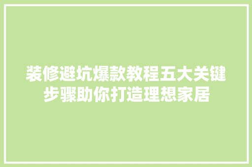 装修避坑爆款教程五大关键步骤助你打造理想家居